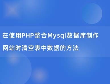 在使用PHP整合Mysql数据库制作网站时清空表中数据的方法